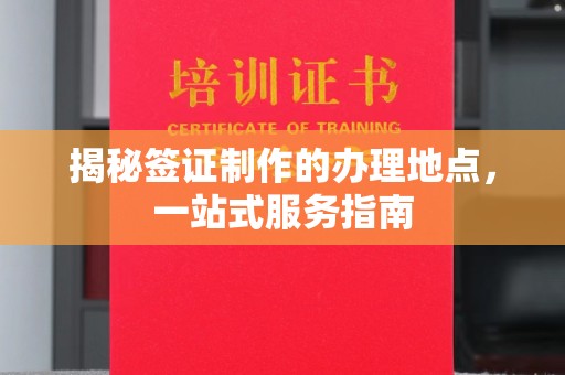 平湖揭秘签证制作的办理地点，一站式服务指南